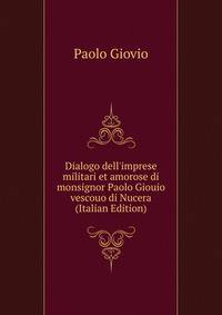 Dialogo dell'imprese militari et amorose di monsignor Paolo Giouio vescouo di Nucera (Italian Edition)