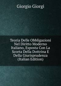 Teoria Delle Obbligazioni Nel Diritto Moderno Italiano, Esposta Con La Scorta Della Dottrina E Della Giurisprudenza (Italian Edition)