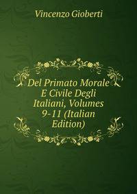 Del Primato Morale E Civile Degli Italiani, Volumes 9-11 (Italian Edition)