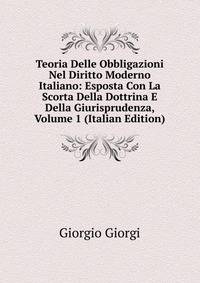 Teoria Delle Obbligazioni Nel Diritto Moderno Italiano: Esposta Con La Scorta Della Dottrina E Della Giurisprudenza, Volume 1 (Italian Edition)