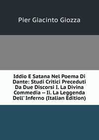 Iddio E Satana Nel Poema Di Dante: Studi Critici Preceduti Da Due Discorsi I. La Divina Commedia -- Ii. La Leggenda Dell' Inferno (Italian Edition)
