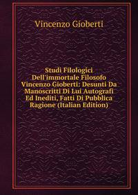 Studi Filologici Dell'immortale Filosofo Vincenzo Gioberti: Desunti Da Manoscritti Di Lui Autografi Ed Inediti, Fatti Di Pubblica Ragione (Italian Edition)