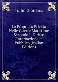 La Proprieta Privata Nelle Guerre Marittime Secondo Il Diritto Internazionale Pubblico (Italian Edition)
