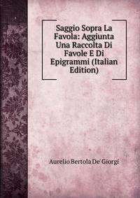 Saggio Sopra La Favola: Aggiunta Una Raccolta Di Favole E Di Epigrammi (Italian Edition)