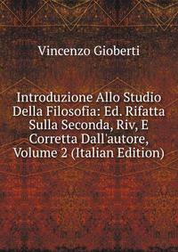 Introduzione Allo Studio Della Filosofia: Ed. Rifatta Sulla Seconda, Riv, E Corretta Dall'autore, Volume 2 (Italian Edition)