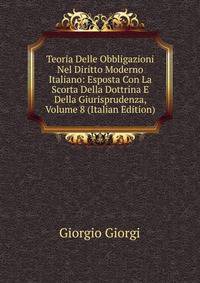 Teoria Delle Obbligazioni Nel Diritto Moderno Italiano: Esposta Con La Scorta Della Dottrina E Della Giurisprudenza, Volume 8 (Italian Edition)
