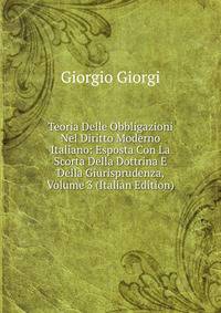 Teoria Delle Obbligazioni Nel Diritto Moderno Italiano: Esposta Con La Scorta Della Dottrina E Della Giurisprudenza, Volume 3 (Italian Edition)