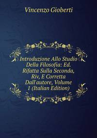Introduzione Allo Studio Della Filosofia: Ed. Rifatta Sulla Seconda, Riv, E Corretta Dall'autore, Volume 1 (Italian Edition)
