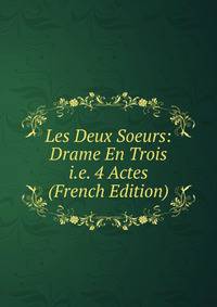 Les Deux Soeurs: Drame En Trois i.e. 4 Actes (French Edition)