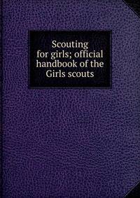 Scouting for girls; official handbook of the Girls scouts