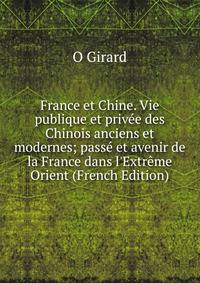 France et Chine. Vie publique et priv?e des Chinois anciens et modernes; pass? et avenir de la France dans l'Extr?me Orient (French Edition)
