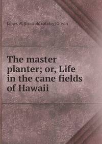 The master planter; or, Life in the cane fields of Hawaii