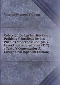 Coleccion De Las Instituciones Politicas Y Juridicas De Los Pueblos Modernos: Codigos Y Leyes Usuales Espanoles (T. 2) : Texto Y Comentarios Al Codigo Civil (Spanish Edition)