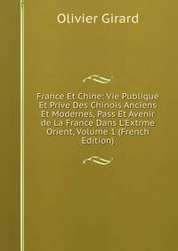 France Et Chine: Vie Publique Et Prive Des Chinois Anciens Et Modernes, Pass Et Avenir de La France Dans L'Extrme Orient, Volume 1 (French Edition)