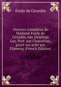 Oeuvres completes de Madame Emile de Girardin, nee Delphine Gay. Port. par Chasseriau, grave sur acier par Flameng (French Edition)