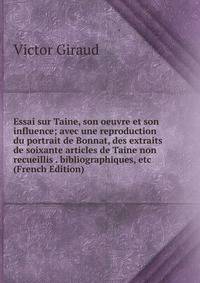 Essai sur Taine, son oeuvre et son influence; avec une reproduction du portrait de Bonnat, des extraits de soixante articles de Taine non recueillis . bibliographiques, etc (French Edition)