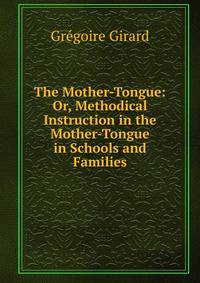 The Mother-Tongue: Or, Methodical Instruction in the Mother-Tongue in Schools and Families