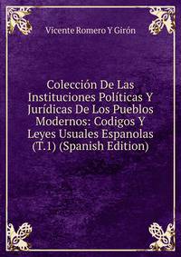 Coleccion De Las Instituciones Politicas Y Juridicas De Los Pueblos Modernos: Codigos Y Leyes Usuales Espanolas (T.1) (Spanish Edition)