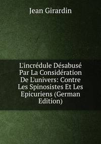 L'incr?dule D?sabus? Par La Consid?ration De L'univers: Contre Les Spinosistes Et Les Epicuriens (German Edition)