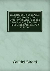La Justesse De La Langue Francoise; Ou, Les Differentes Significations Des Mont Qui Passent Pour Synonimes (French Edition)