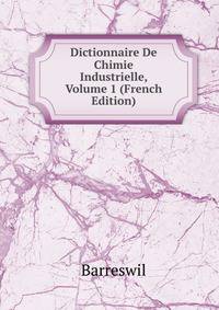 Dictionnaire De Chimie Industrielle, Volume 1 (French Edition)