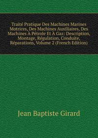 Traite Pratique Des Machines Marines Motrices, Des Machines Auxiliaires, Des Machines A Petrole Et A Gaz: Description, Montage, Regulation, Conduite, Reparations, Volume 2 (French Edition)