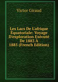 Les Lacs De L'afrique ?quatoriale: Voyage D'exploration Ex?cut? De 1883 ? 1885 (French Edition)
