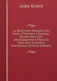 Le Sentiment Religieux En Gr?ce: D'hom?re a Eschyle : ?tudi? Dans Son D?veloppement Moral Et Dans Son Caract?re Dramatique (French Edition)