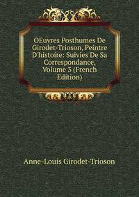 OEuvres Posthumes De Girodet-Trioson, Peintre D'histoire: Suivies De Sa Correspondance, Volume 3 (French Edition)