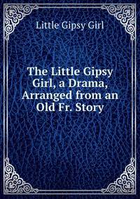 The Little Gipsy Girl, a Drama, Arranged from an Old Fr. Story