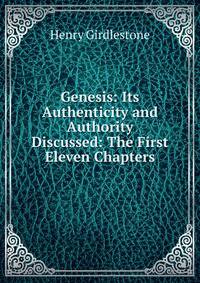 Genesis: Its Authenticity and Authority Discussed: The First Eleven Chapters