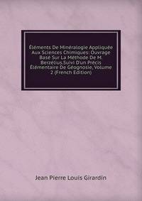?l?ments De Min?ralogie Appliqu?e Aux Sciences Chimiques: Ouvrage Bas? Sur La M?thode De M. Berz?lius.Suivi D'un Pr?cis ?l?mentaire De G?ognosie, Volume 2 (French Edition)