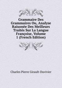 Grammaire Des Grammaires Ou, Analyse Raisonee Des Meilleurs Traites Sur La Langue Francoise, Volume 1 (French Edition)