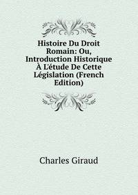 Histoire Du Droit Romain: Ou, Introduction Historique ? L'?tude De Cette L?gislation (French Edition)