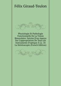 Physiologie Et Pathologie Fonctionnelle De La Vision Binoculaire: Suivies D'un Aper?u Sur L'appropriation De Tous Les Instruments D'optique ? La . Et La St?r?oscopie (French Edition)