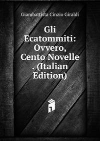Gli Ecatommiti: Ovvero, Cento Novelle . (Italian Edition)