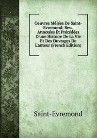 Oeuvres M?l?es De Saint-Evremond: Rev., Annot?es Et Pr?c?d?es D'une Histoire De La Vie Et Des Ouvrages De L'auteur (French Edition)