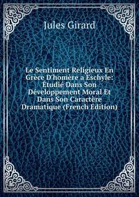 Le Sentiment Religieux En Gr?ce D'hom?re a Eschyle: ?tudi? Dans Son D?veloppement Moral Et Dans Son Caract?re Dramatique (French Edition)
