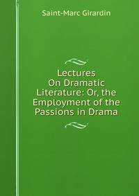 Lectures On Dramatic Literature: Or, the Employment of the Passions in Drama
