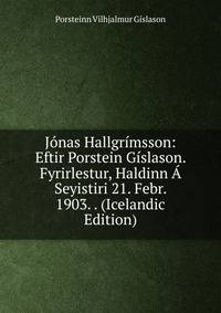 Jonas Hallgrimsson: Eftir Porstein Gislason. Fyrirlestur, Haldinn A Seyistiri 21. Febr. 1903. . (Icelandic Edition)