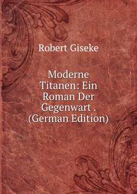 Moderne Titanen: Ein Roman Der Gegenwart . (German Edition)