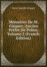 Memoires De M. Gisquet: Ancien Prefet De Police, Volume 2 (French Edition)