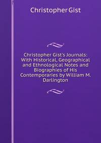 Christopher Gist's Journals: With Historical, Geographical and Ethnological Notes and Biographies of His Contemporaries by William M. Darlington