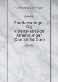 Forelaesninger Og Videnskabelige Afhandlinger (Danish Edition)