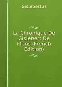 La Chronique De Gislebert De Mons (French Edition)
