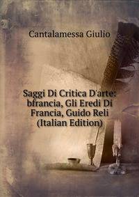 Saggi Di Critica D'arte: bfrancia, Gli Eredi Di Francia, Guido Reli (Italian Edition)