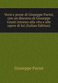 Versi e prose di Giuseppe Parini, con un discorso di Giuseppe Giusti intorno alla vita e alle opere di lui (Italian Edition)