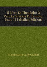 Il Libro Di Theodolo: O Vero La Visione Di Tantolo, Issue 112 (Italian Edition)