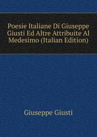 Poesie Italiane Di Giuseppe Giusti Ed Altre Attribuite Al Medesimo (Italian Edition)
