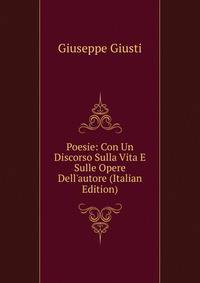 Poesie: Con Un Discorso Sulla Vita E Sulle Opere Dell'autore (Italian Edition)